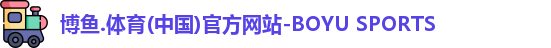 博鱼.体育(中国)官方网站-BOYU SPORTS