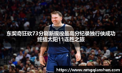东契奇狂砍73分刷新现役最高分纪录独行侠成功终结太阳11连胜之旅