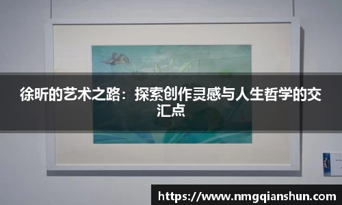 徐昕的艺术之路：探索创作灵感与人生哲学的交汇点